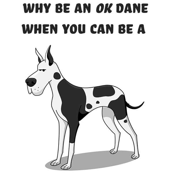 Why be an OK Dane, when you can be a Great Dane?